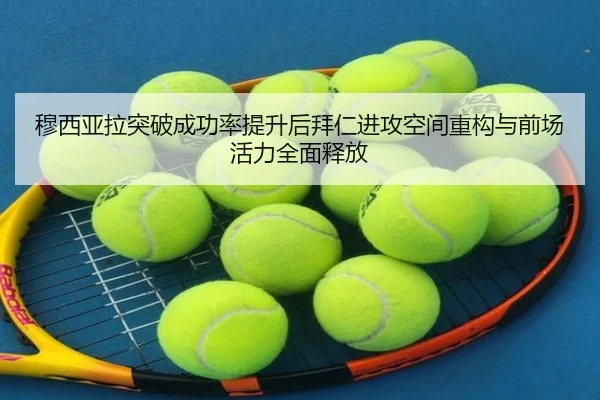 穆西亚拉突破成功率提升后拜仁进攻空间重构与前场活力全面释放