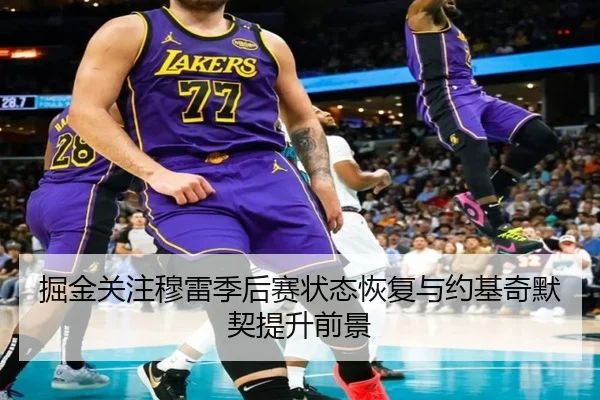 掘金关注穆雷季后赛状态恢复与约基奇默契提升前景