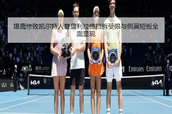 雄鹿惨败凯尔特人复盘利拉德挡拆受限与侧翼短板全面显现