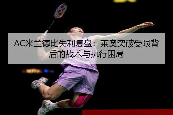 AC米兰德比失利复盘：莱奥突破受限背后的战术与执行困局