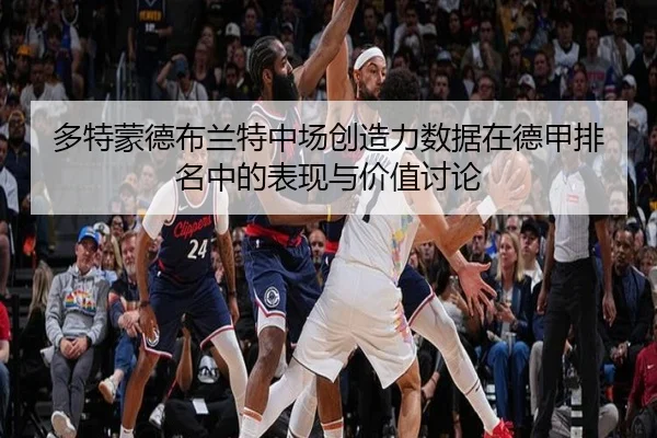 多特蒙德布兰特中场创造力数据在德甲排名中的表现与价值讨论