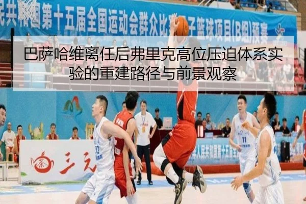 巴萨哈维离任后弗里克高位压迫体系实验的重建路径与前景观察