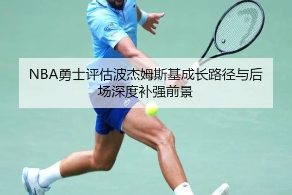 NBA勇士评估波杰姆斯基成长路径与后场深度补强前景