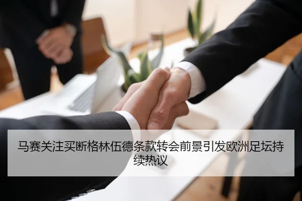 马赛关注买断格林伍德条款转会前景引发欧洲足坛持续热议