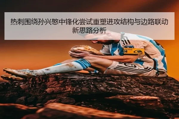 热刺围绕孙兴慜中锋化尝试重塑进攻结构与边路联动新思路分析