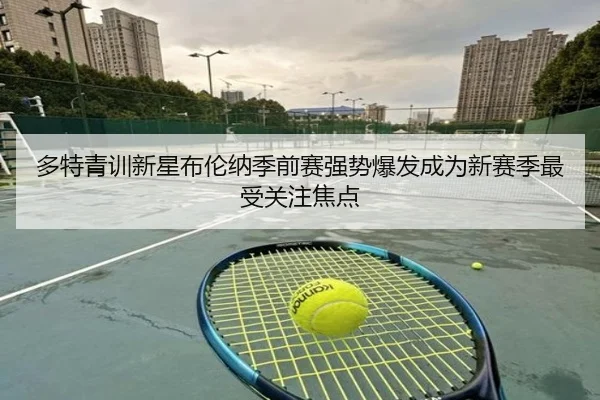 多特青训新星布伦纳季前赛强势爆发成为新赛季最受关注焦点