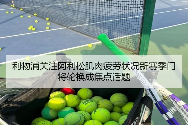 利物浦关注阿利松肌肉疲劳状况新赛季门将轮换成焦点话题