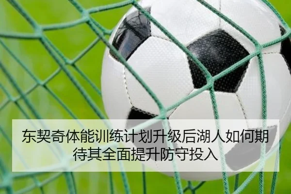 东契奇体能训练计划升级后湖人如何期待其全面提升防守投入