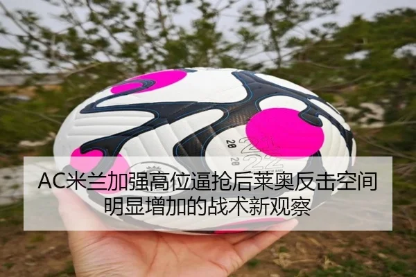 AC米兰加强高位逼抢后莱奥反击空间明显增加的战术新观察